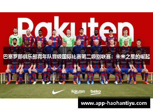 巴塞罗那俱乐部青年队晋级国际比赛第二级别联赛：未来之星的崛起