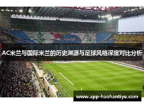 AC米兰与国际米兰的历史渊源与足球风格深度对比分析
