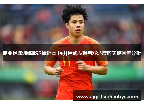 专业足球训练服选择指南 提升运动表现与舒适度的关键因素分析
