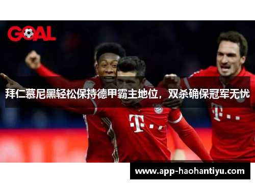 拜仁慕尼黑轻松保持德甲霸主地位，双杀确保冠军无忧