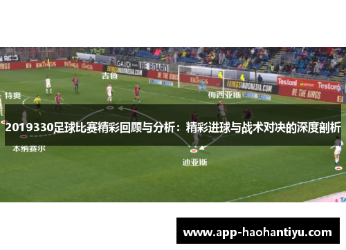 2019330足球比赛精彩回顾与分析：精彩进球与战术对决的深度剖析