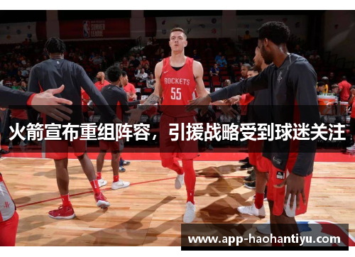 火箭宣布重组阵容，引援战略受到球迷关注