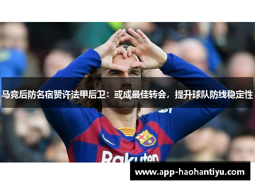 马竞后防名宿赞许法甲后卫：或成最佳转会，提升球队防线稳定性