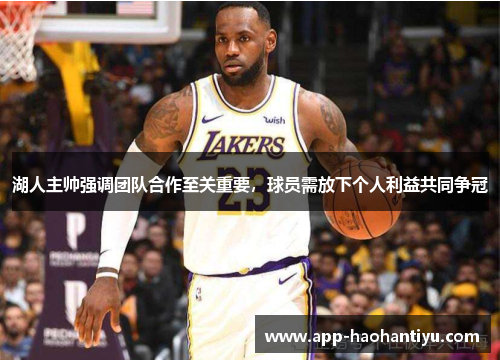 湖人主帅强调团队合作至关重要，球员需放下个人利益共同争冠