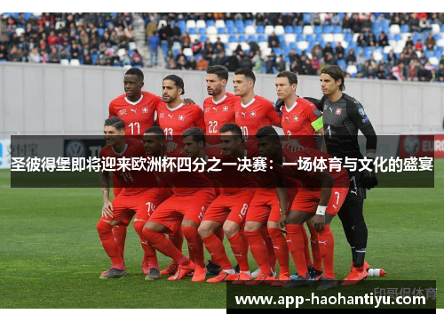圣彼得堡即将迎来欧洲杯四分之一决赛：一场体育与文化的盛宴