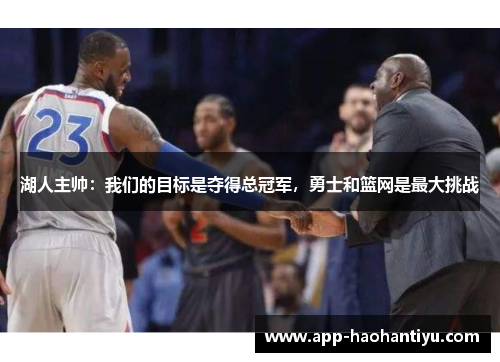 湖人主帅：我们的目标是夺得总冠军，勇士和篮网是最大挑战