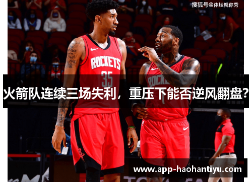 火箭队连续三场失利，重压下能否逆风翻盘？