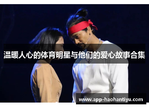 温暖人心的体育明星与他们的爱心故事合集