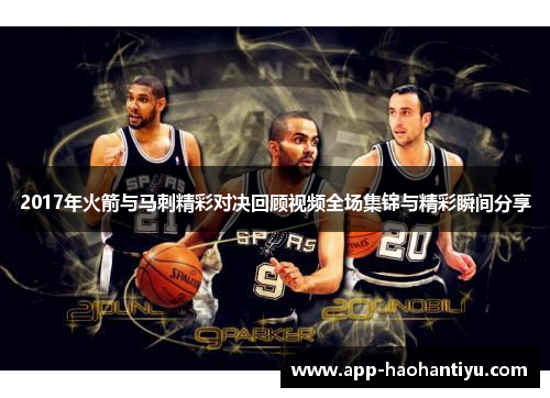 2017年火箭与马刺精彩对决回顾视频全场集锦与精彩瞬间分享