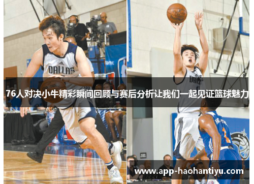 76人对决小牛精彩瞬间回顾与赛后分析让我们一起见证篮球魅力