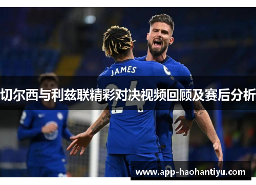 切尔西与利兹联精彩对决视频回顾及赛后分析