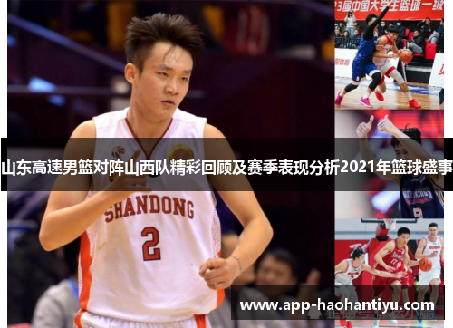 山东高速男篮对阵山西队精彩回顾及赛季表现分析2021年篮球盛事