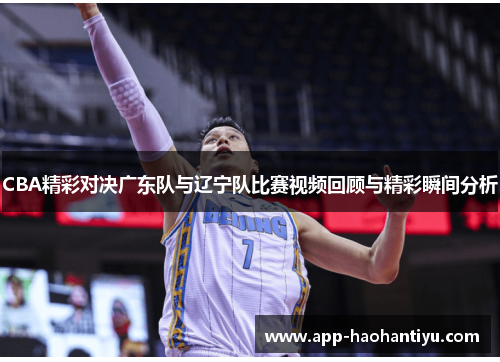 CBA精彩对决广东队与辽宁队比赛视频回顾与精彩瞬间分析
