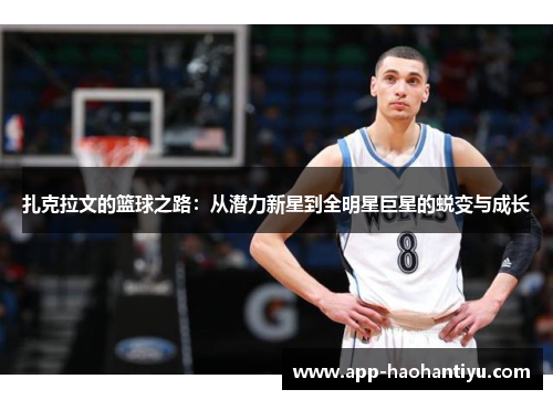 扎克拉文的篮球之路：从潜力新星到全明星巨星的蜕变与成长